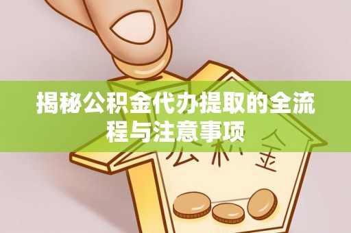 友好揭秘公积金代办提取的全流程与注意事项