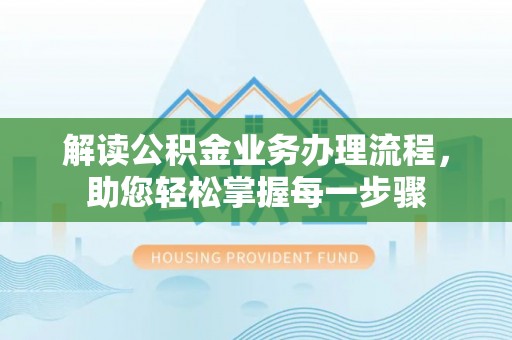 友好解读公积金业务办理流程，助您轻松掌握每一步骤
