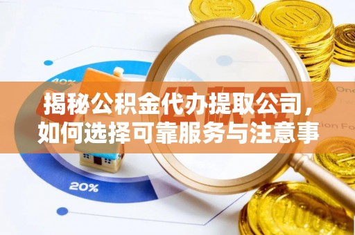 友好揭秘公积金代办提取公司，如何选择可靠服务与注意事项