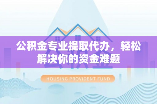 友好公积金专业提取代办，轻松解决你的资金难题