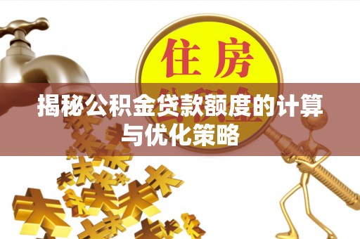 友好揭秘公积金贷款额度的计算与优化策略