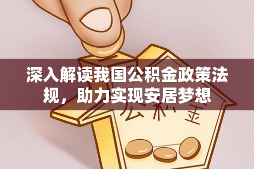 友好深入解读我国公积金政策法规，助力实现安居梦想
