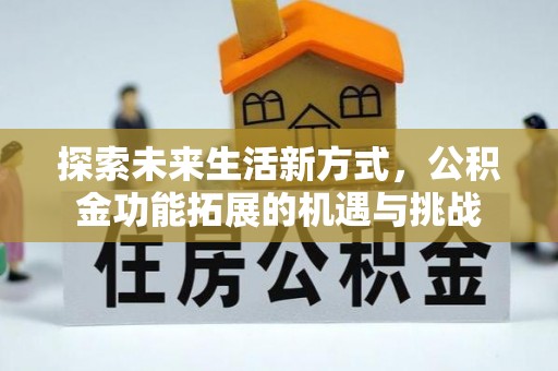 友好探索未来生活新方式，公积金功能拓展的机遇与挑战