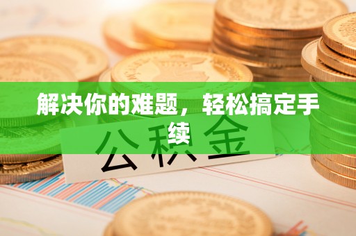 友好解决你的难题，轻松搞定手续