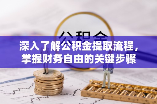 友好深入了解公积金提取流程，掌握财务自由的关键步骤