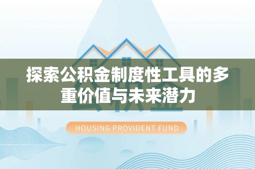友好探索公积金制度性工具的多重价值与未来潜力