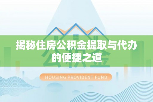 友好揭秘住房公积金提取与代办的便捷之道