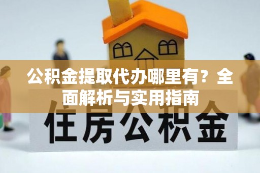 友好公积金提取代办哪里有？全面解析与实用指南