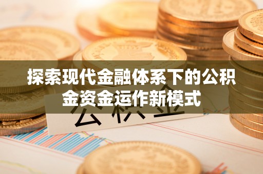 友好探索现代金融体系下的公积金资金运作新模式