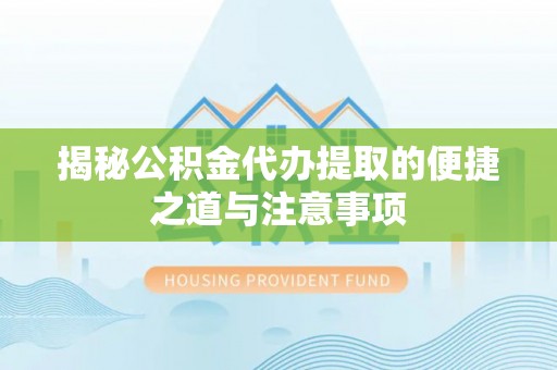友好揭秘公积金代办提取的便捷之道与注意事项
