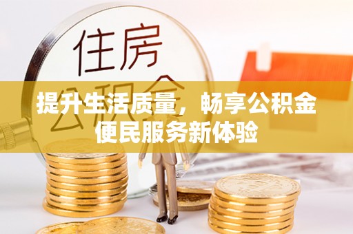 友好提升生活质量，畅享公积金便民服务新体验