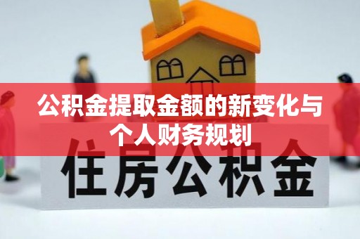友好公积金提取金额的新变化与个人财务规划