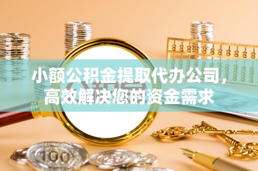 友好小额公积金提取代办公司，高效解决您的资金需求