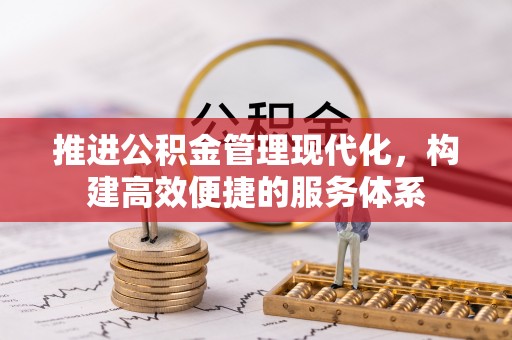友好推进公积金管理现代化，构建高效便捷的服务体系