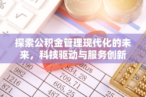 友好探索公积金管理现代化的未来，科技驱动与服务创新