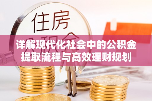 友好详解现代化社会中的公积金提取流程与高效理财规划