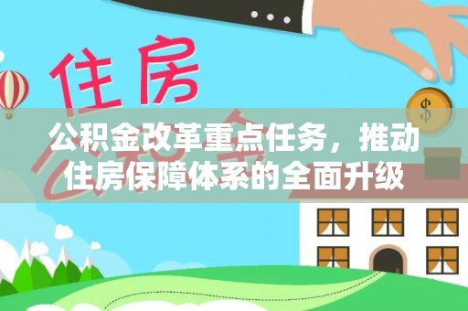 友好公积金改革重点任务，推动住房保障体系的全面升级