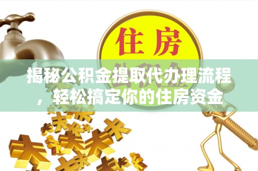 友好揭秘公积金提取代办理流程，轻松搞定你的住房资金
