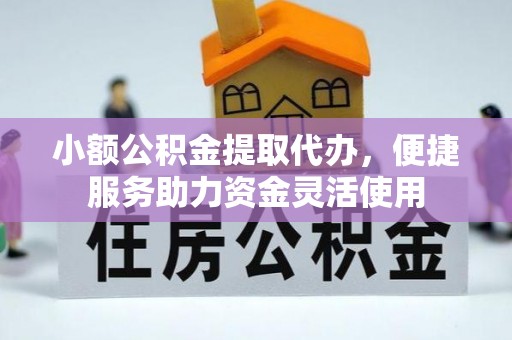 友好小额公积金提取代办，便捷服务助力资金灵活使用