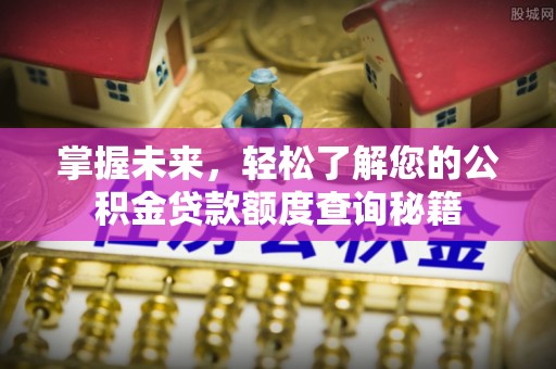友好掌握未来，轻松了解您的公积金贷款额度查询秘籍