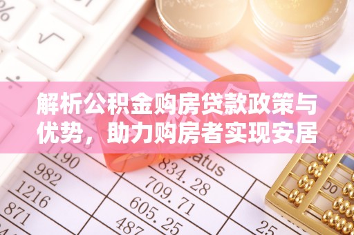 友好解析公积金购房贷款政策与优势，助力购房者实现安居梦想
