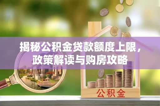 友好揭秘公积金贷款额度上限，政策解读与购房攻略