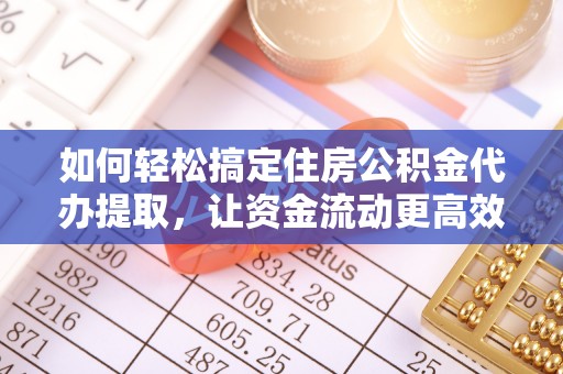 友好如何轻松搞定住房公积金代办提取，让资金流动更高效