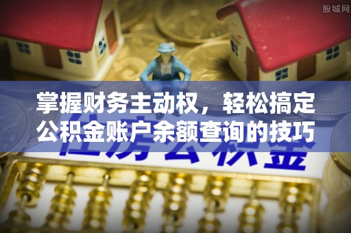 友好掌握财务主动权，轻松搞定公积金账户余额查询的技巧与方法