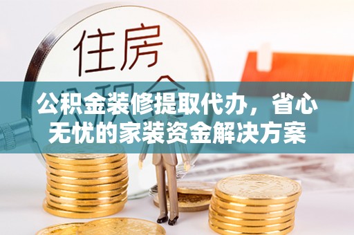 友好公积金装修提取代办，省心无忧的家装资金解决方案