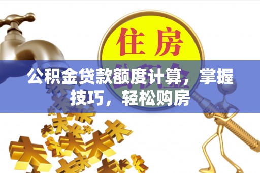 友好公积金贷款额度计算，掌握技巧，轻松购房