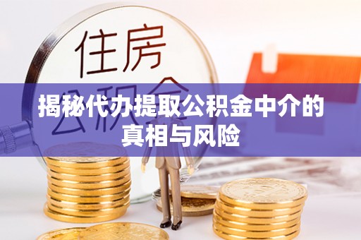 友好揭秘代办提取公积金中介的真相与风险