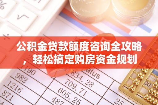 友好公积金贷款额度咨询全攻略，轻松搞定购房资金规划