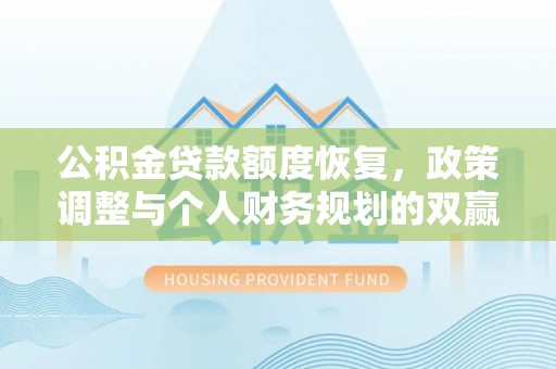 友好公积金贷款额度恢复，政策调整与个人财务规划的双赢之道
