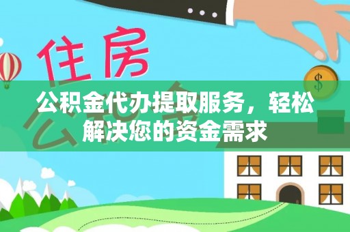 友好公积金代办提取服务，轻松解决您的资金需求