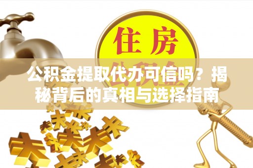 友好公积金提取代办可信吗？揭秘背后的真相与选择指南