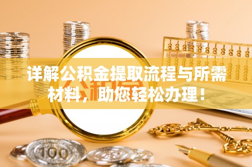 友好详解公积金提取流程与所需材料，助您轻松办理！
