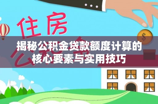 友好揭秘公积金贷款额度计算的核心要素与实用技巧