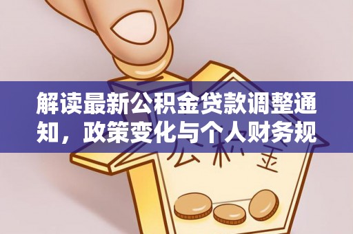 友好解读最新公积金贷款调整通知，政策变化与个人财务规划