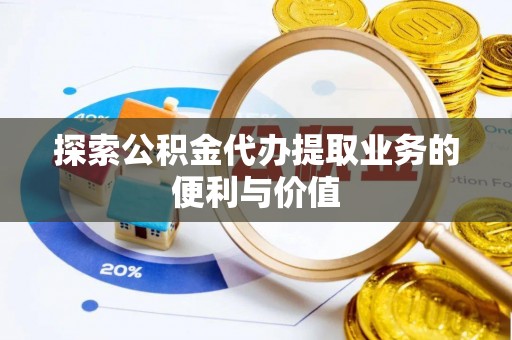 友好探索公积金代办提取业务的便利与价值