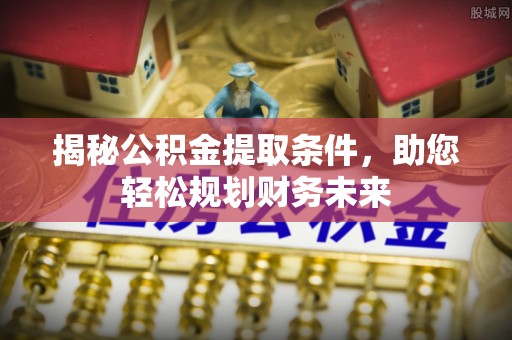 友好揭秘公积金提取条件，助您轻松规划财务未来