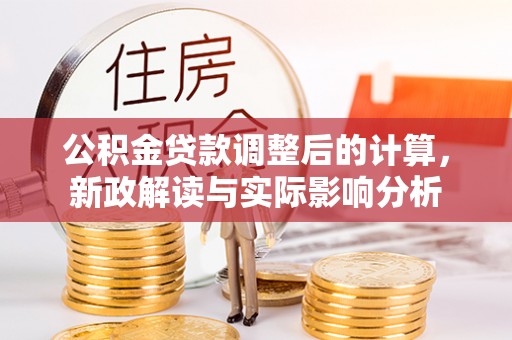 友好公积金贷款调整后的计算，新政解读与实际影响分析