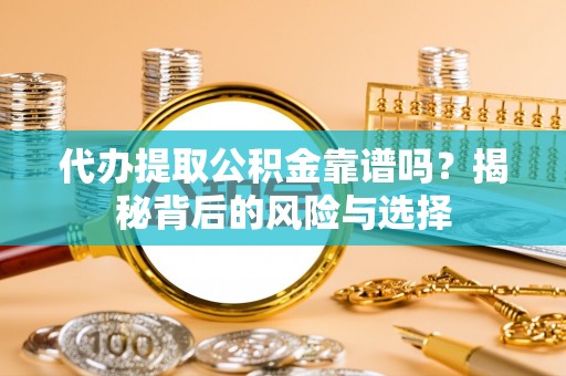 友好代办提取公积金靠谱吗？揭秘背后的风险与选择