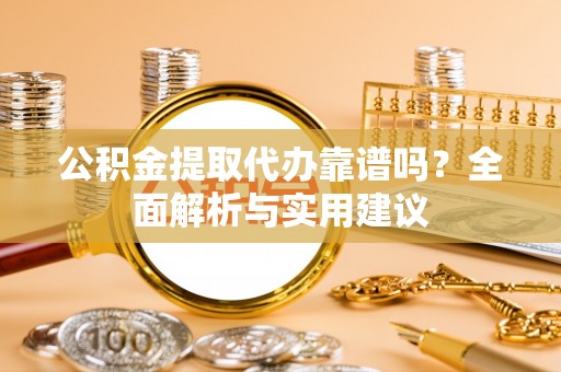 友好公积金提取代办靠谱吗？全面解析与实用建议