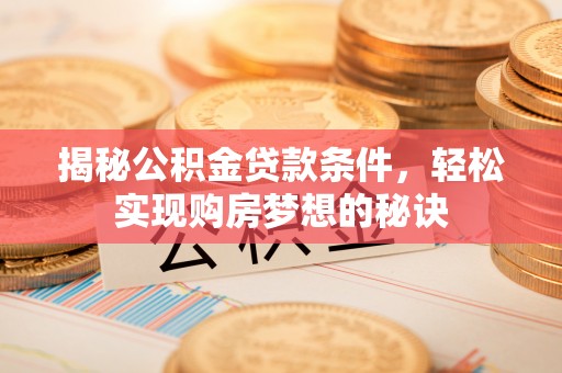 友好揭秘公积金贷款条件，轻松实现购房梦想的秘诀