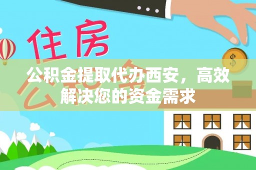 友好公积金提取代办西安，高效解决您的资金需求