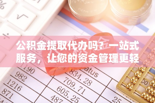 友好公积金提取代办吗？一站式服务，让您的资金管理更轻松