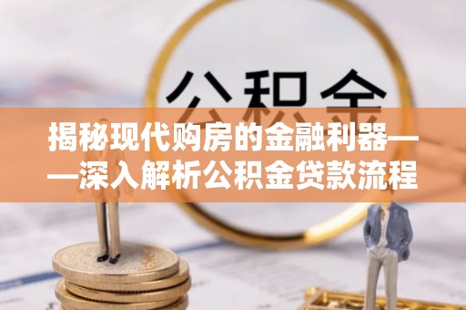 友好揭秘现代购房的金融利器——深入解析公积金贷款流程