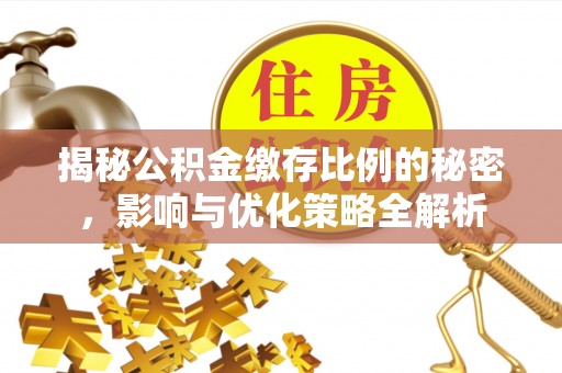 友好揭秘公积金缴存比例的秘密，影响与优化策略全解析