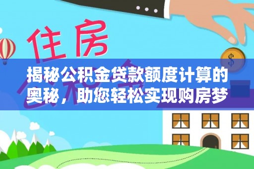 友好揭秘公积金贷款额度计算的奥秘，助您轻松实现购房梦想