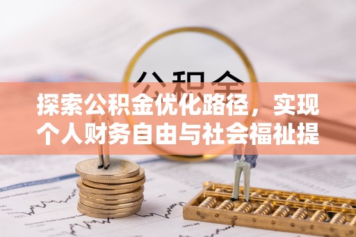 友好探索公积金优化路径，实现个人财务自由与社会福祉提升的桥梁